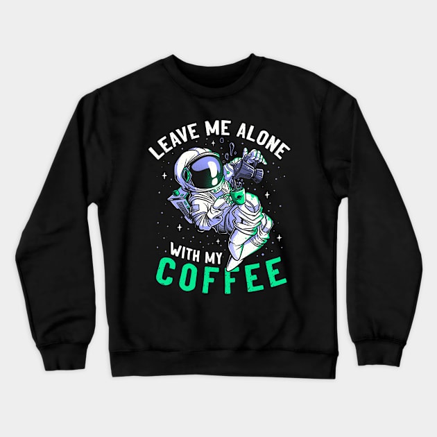 Leave Me Alone With My Coffee Funny Astronaut Spaceman Crewneck Sweatshirt by eduely